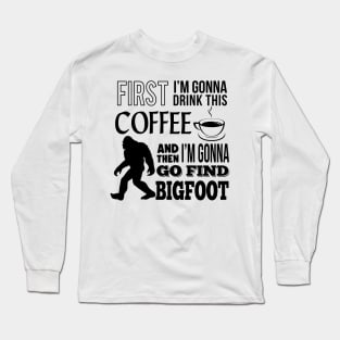 First I'm gonna drink this coffee and then i'm gonna go find Bigfoot Long Sleeve T-Shirt